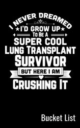 I Never Dreamed I Would Be A Super Cool Lung Transplant Survivor But Here I Am Crushing It Bucket List: Log Book Adventure Diary Inspirational Journal Creative Notebook For Transplant Patients
